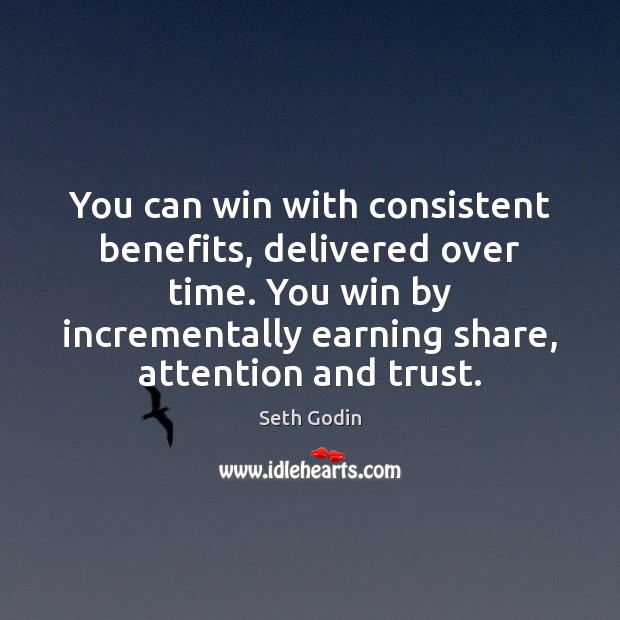 You can win with consistent benefits, delivered over time. You win by Seth Godin Picture Quote