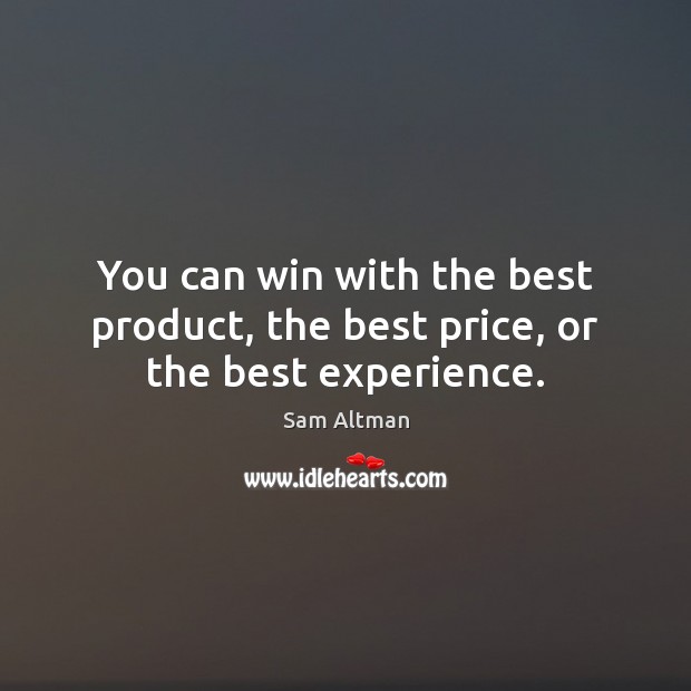 You can win with the best product, the best price, or the best experience. Sam Altman Picture Quote
