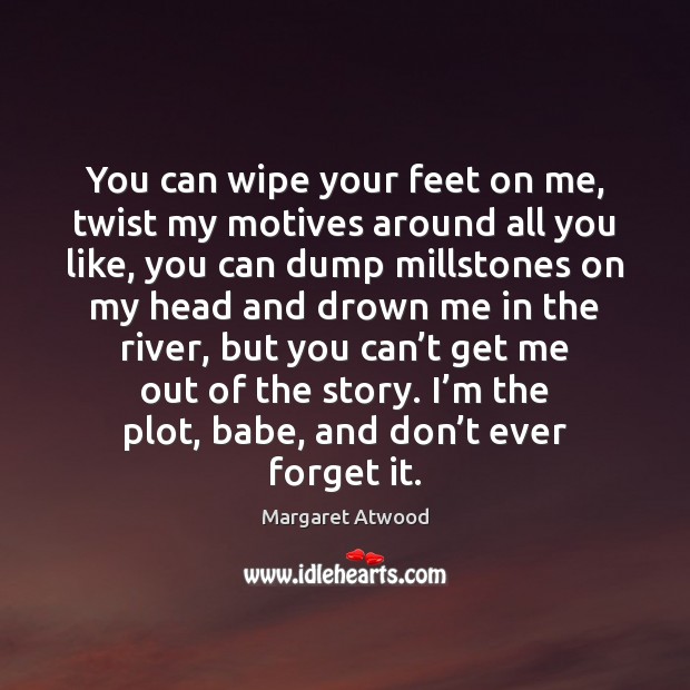 You can wipe your feet on me, twist my motives around all Margaret Atwood Picture Quote