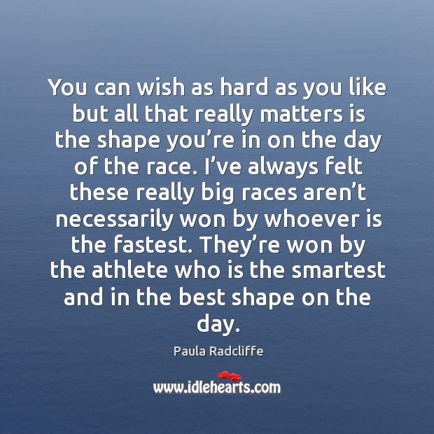 You can wish as hard as you like but all that really matters is the shape you’re in on the day of the race. Image