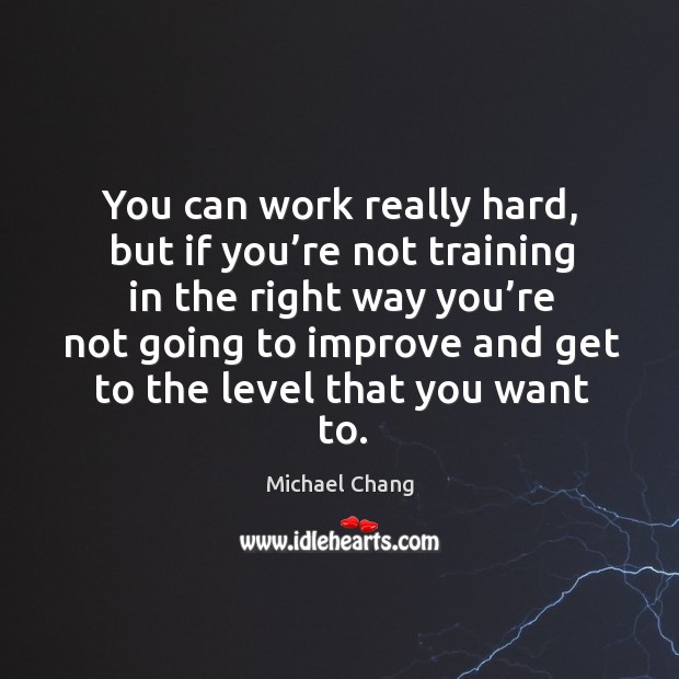 You can work really hard, but if you’re not training in the right way you’re not going to Image