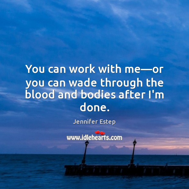 You can work with me—or you can wade through the blood and bodies after I’m done. Jennifer Estep Picture Quote