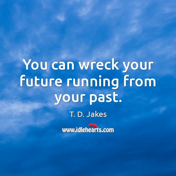 You can wreck your future running from your past. T. D. Jakes Picture Quote