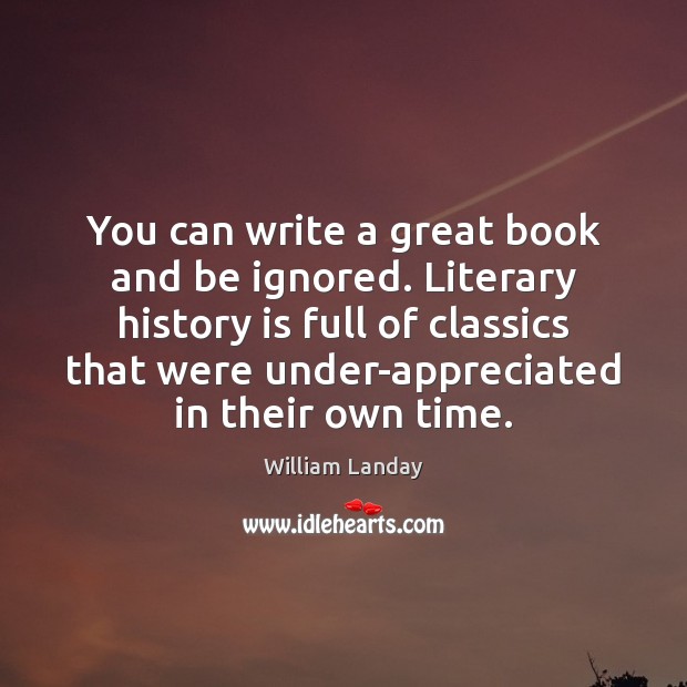 You can write a great book and be ignored. Literary history is Image