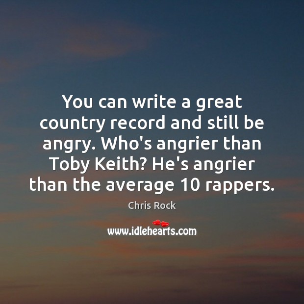 You can write a great country record and still be angry. Who’s Chris Rock Picture Quote