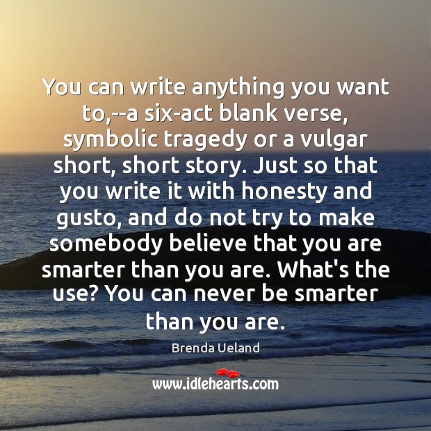 You can write anything you want to,–a six-act blank verse, symbolic Brenda Ueland Picture Quote
