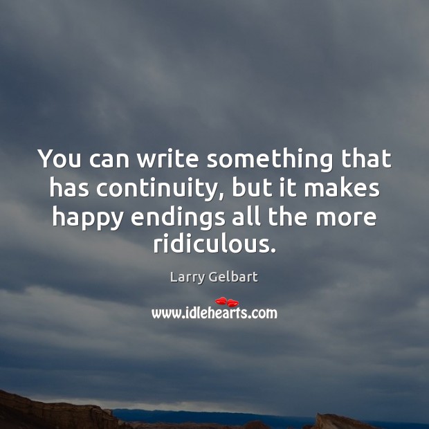 You can write something that has continuity, but it makes happy endings Larry Gelbart Picture Quote