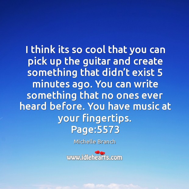 You can write something that no ones ever heard before. You have music at your fingertips. Michelle Branch Picture Quote