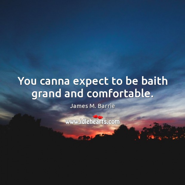 You canna expect to be baith grand and comfortable. James M. Barrie Picture Quote