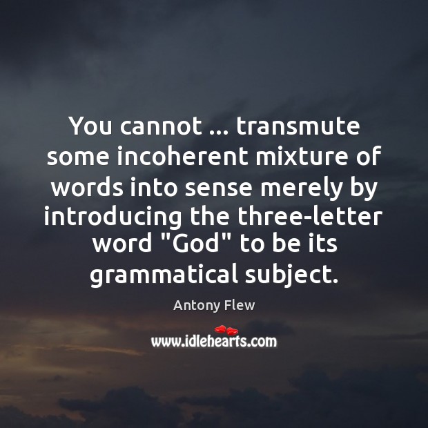 You cannot … transmute some incoherent mixture of words into sense merely by Antony Flew Picture Quote