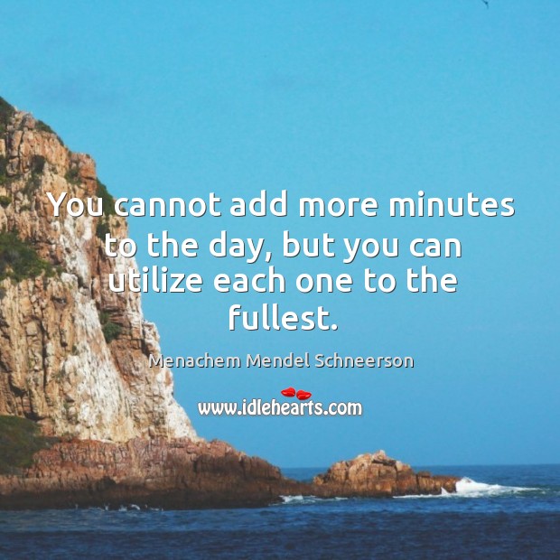 You cannot add more minutes to the day, but you can utilize each one to the fullest. Menachem Mendel Schneerson Picture Quote