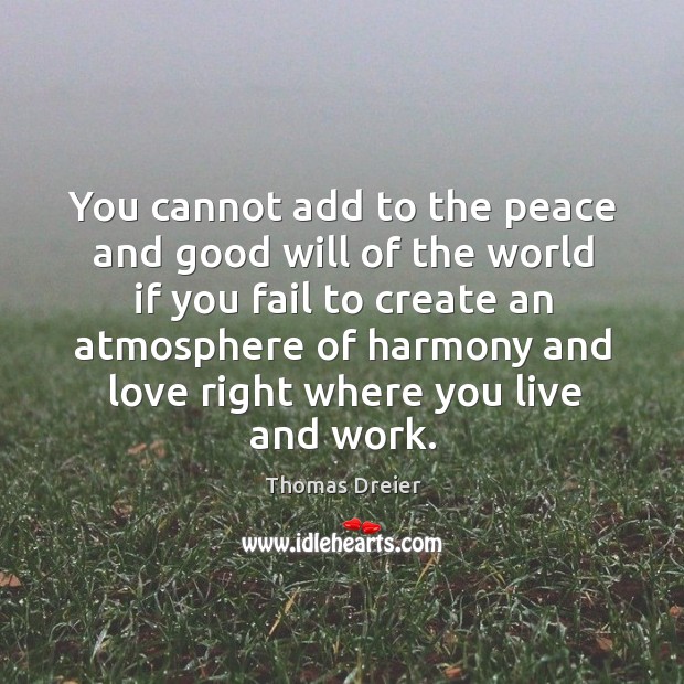 You cannot add to the peace and good will of the world Thomas Dreier Picture Quote