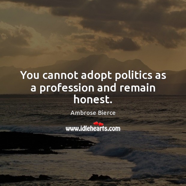 You cannot adopt politics as a profession and remain honest. Ambrose Bierce Picture Quote