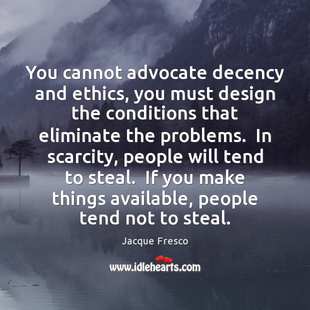 You cannot advocate decency and ethics, you must design the conditions that Jacque Fresco Picture Quote