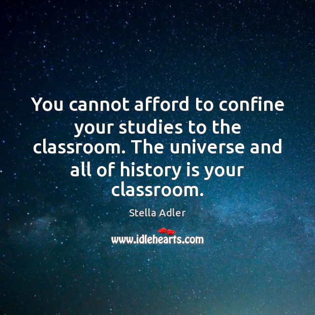 You cannot afford to confine your studies to the classroom. The universe Stella Adler Picture Quote