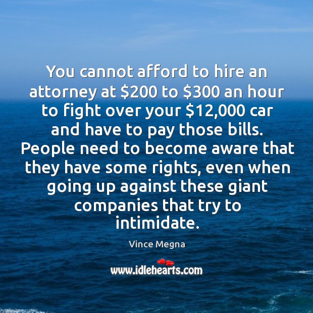 You cannot afford to hire an attorney at $200 to $300 an hour to fight over your $12,000 car and have to pay those bills. Vince Megna Picture Quote