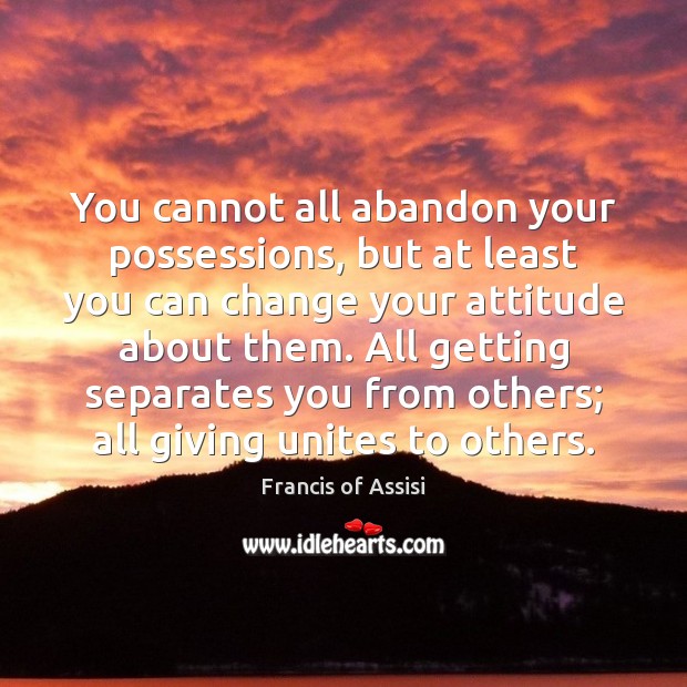 You cannot all abandon your possessions, but at least you can change Francis of Assisi Picture Quote