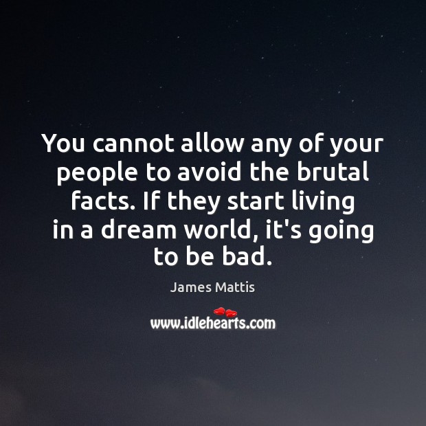 You cannot allow any of your people to avoid the brutal facts. James Mattis Picture Quote