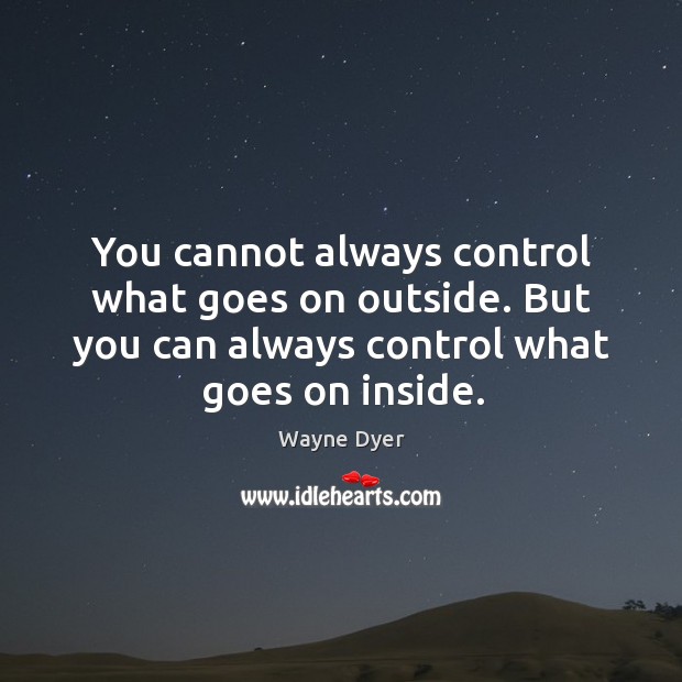 You cannot always control what goes on outside. But you can always control what goes on inside. Wayne Dyer Picture Quote