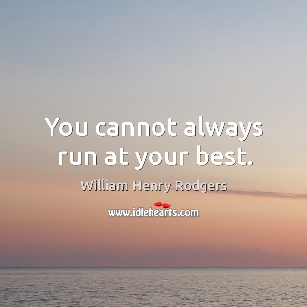 You cannot always run at your best. William Henry Rodgers Picture Quote