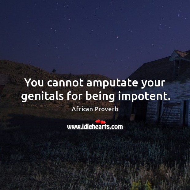 You cannot amputate your genitals for being impotent. Image