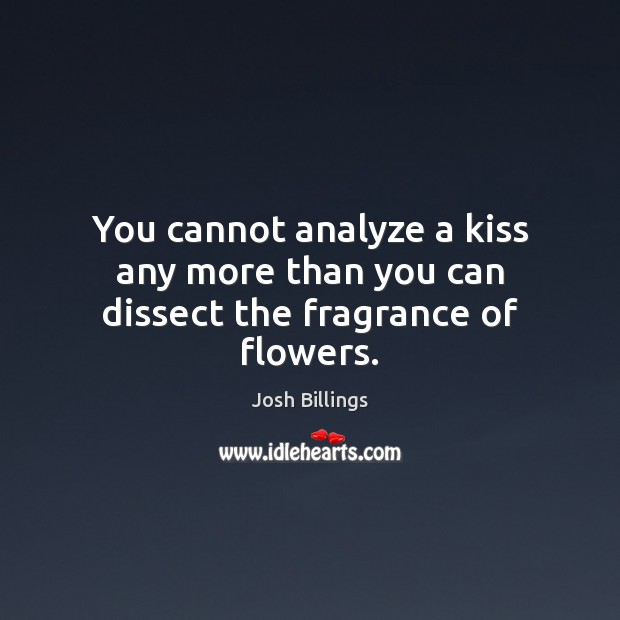 You cannot analyze a kiss any more than you can dissect the fragrance of flowers. Josh Billings Picture Quote