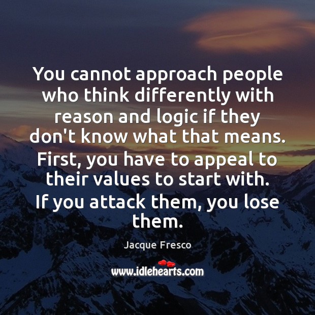 You cannot approach people who think differently with reason and logic if Image
