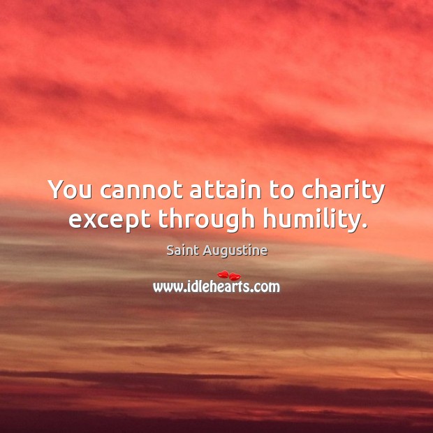 You cannot attain to charity except through humility. Humility Quotes Image