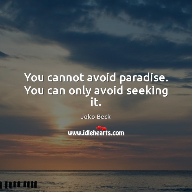 You cannot avoid paradise. You can only avoid seeking it. Image