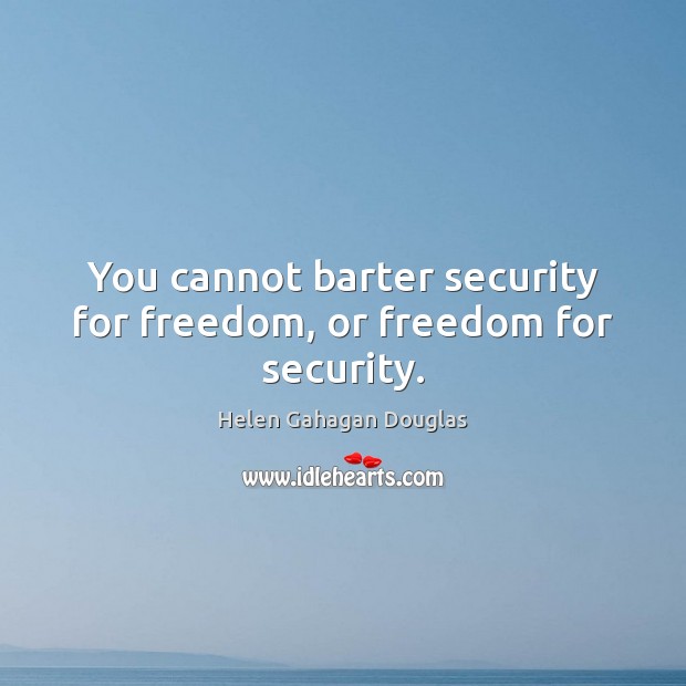 You cannot barter security for freedom, or freedom for security. Image