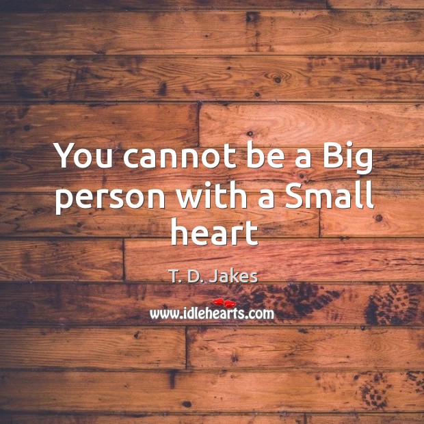 You cannot be a Big person with a Small heart T. D. Jakes Picture Quote