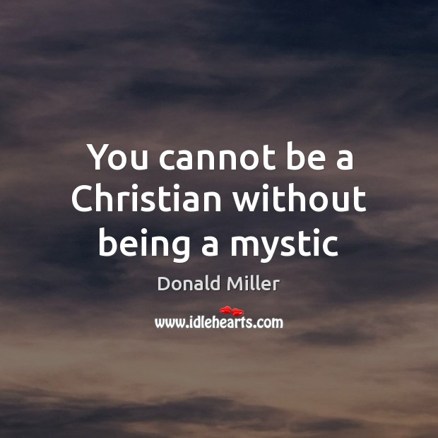You cannot be a Christian without being a mystic Donald Miller Picture Quote