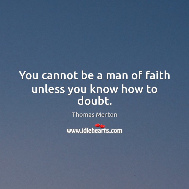 You cannot be a man of faith unless you know how to doubt. Image