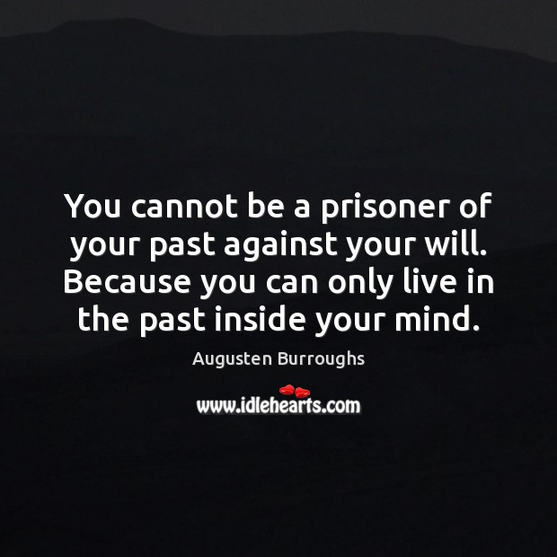 You cannot be a prisoner of your past against your will. Because Augusten Burroughs Picture Quote