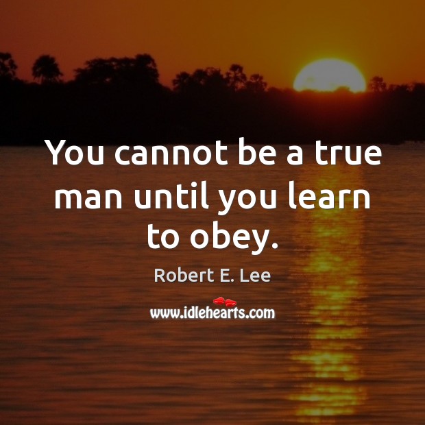 You cannot be a true man until you learn to obey. Image