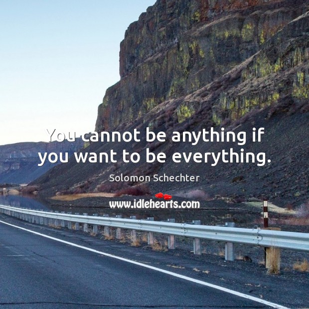You cannot be anything if you want to be everything. Solomon Schechter Picture Quote