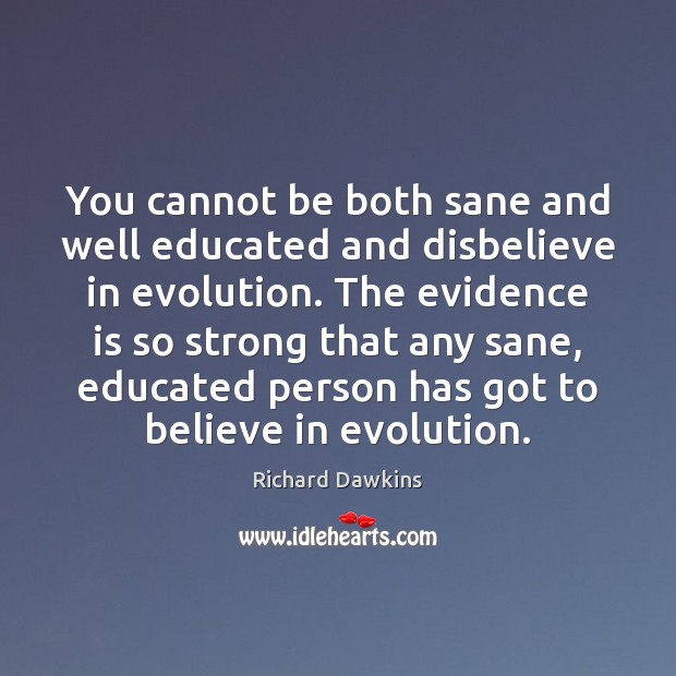 You cannot be both sane and well educated and disbelieve in evolution. Richard Dawkins Picture Quote