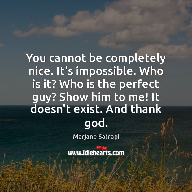 You cannot be completely nice. It’s impossible. Who is it? Who is Marjane Satrapi Picture Quote
