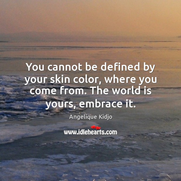You cannot be defined by your skin color, where you come from. Angelique Kidjo Picture Quote