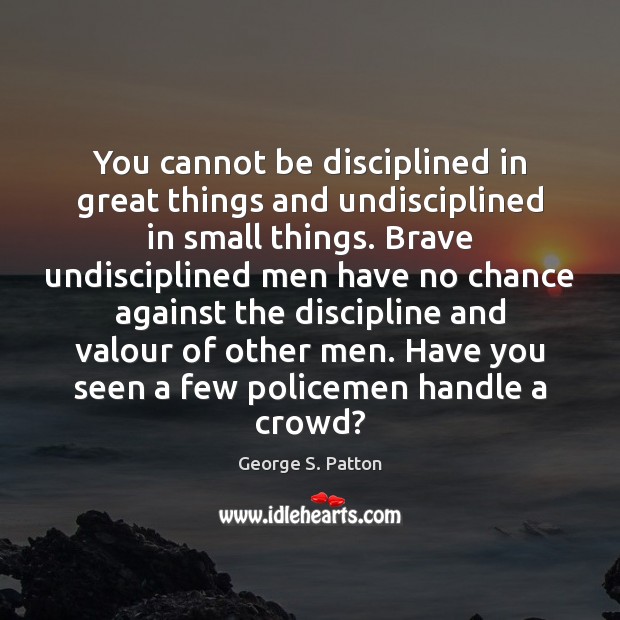 You cannot be disciplined in great things and undisciplined in small things. Image