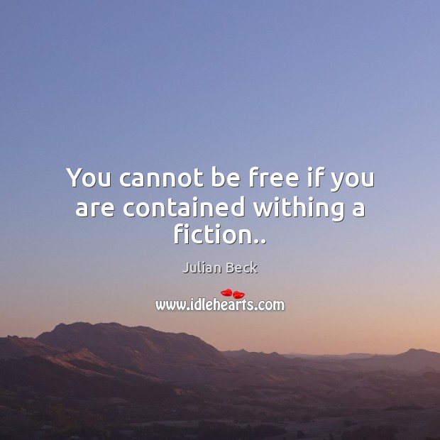 You cannot be free if you are contained withing a fiction.. Julian Beck Picture Quote