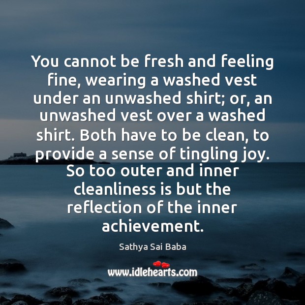 You cannot be fresh and feeling fine, wearing a washed vest under Sathya Sai Baba Picture Quote