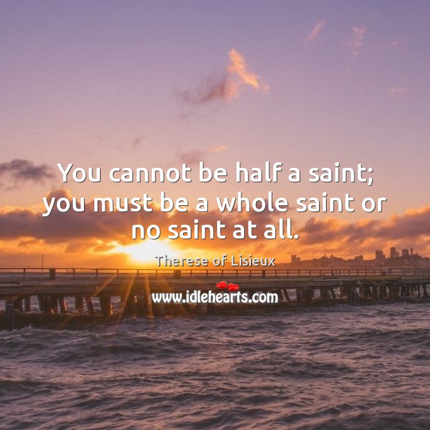 You cannot be half a saint; you must be a whole saint or no saint at all. Therese of Lisieux Picture Quote