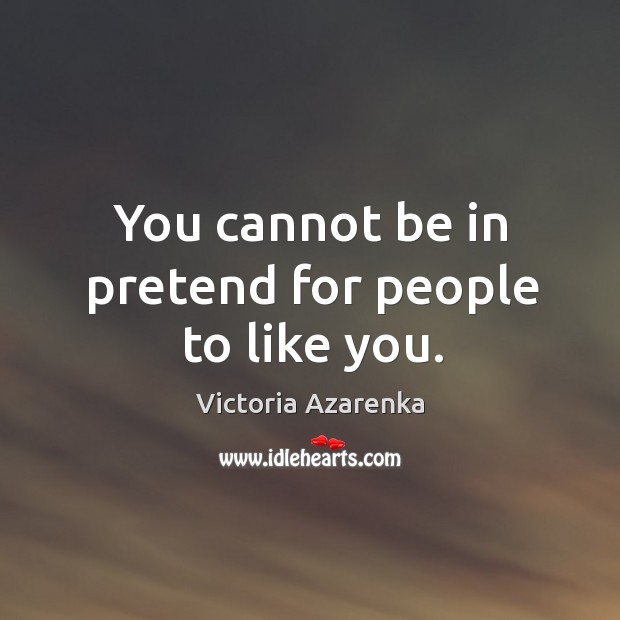 You cannot be in pretend for people to like you. Victoria Azarenka Picture Quote