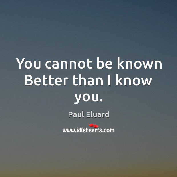 You cannot be known Better than I know you. Paul Eluard Picture Quote