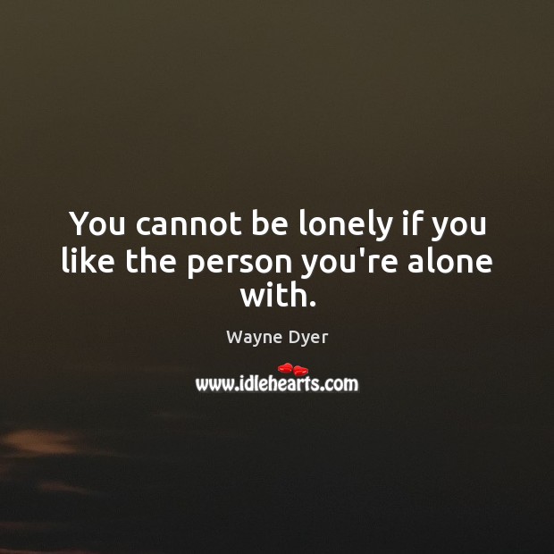 You cannot be lonely if you like the person you’re alone with. Wayne Dyer Picture Quote