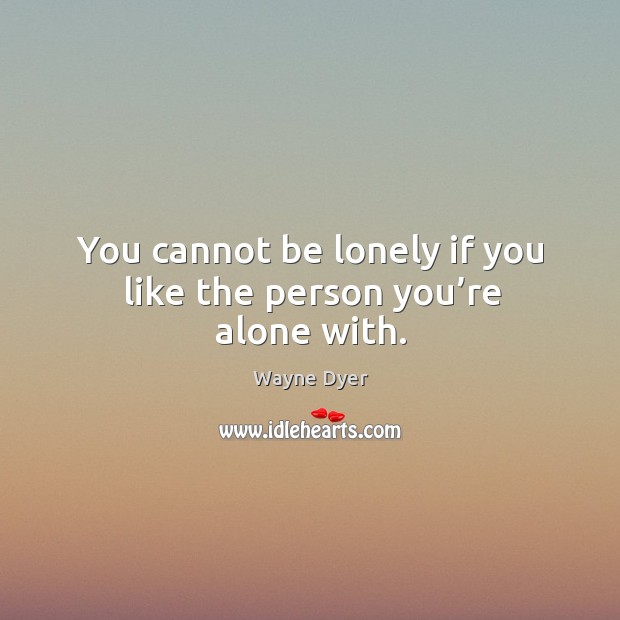 You cannot be lonely if you like the person you’re alone with. Wayne Dyer Picture Quote