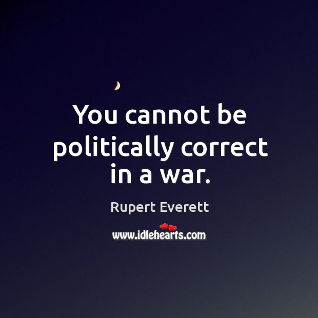 You cannot be politically correct in a war. Rupert Everett Picture Quote