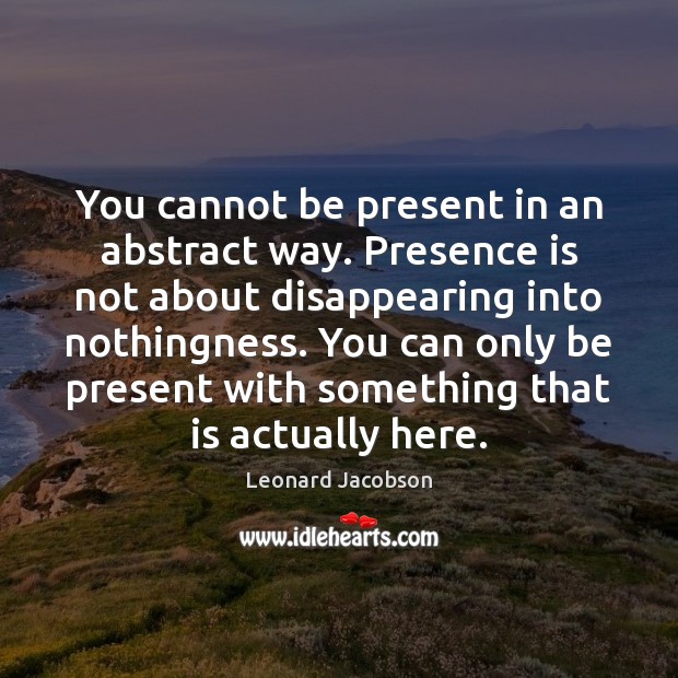 You cannot be present in an abstract way. Presence is not about Image