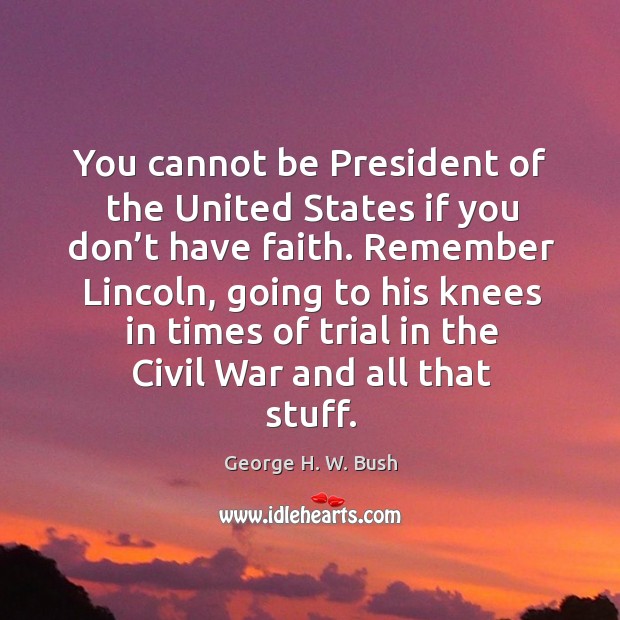 You cannot be president of the united states if you don’t have faith. George H. W. Bush Picture Quote